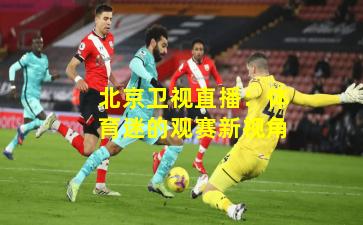 北京卫视直播:体育迷的观赛新视角