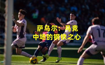  萨乌尔：马竞中场的钢铁之心